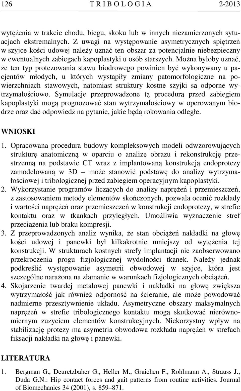 Można byłoby uznać, że ten typ protezowania stawu biodrowego powinien być wykonywany u pacjentów młodych, u których wystąpiły zmiany patomorfologiczne na powierzchniach stawowych, natomiast struktury