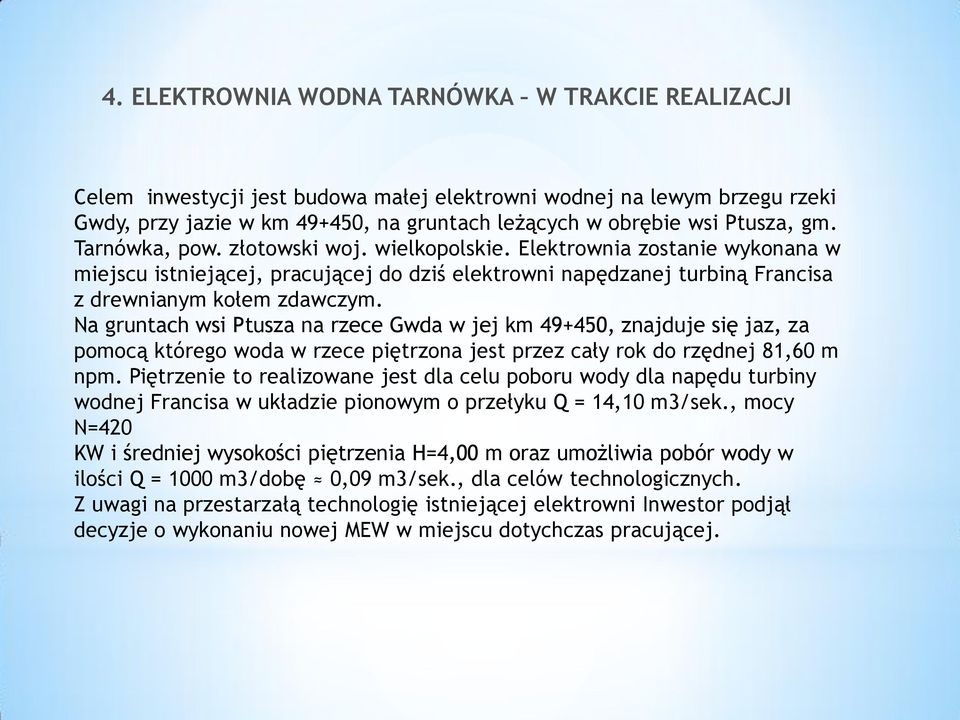 Na gruntach wsi Ptusza na rzece Gwda w jej km 49+450, znajduje się jaz, za pomocą którego woda w rzece piętrzona jest przez cały rok do rzędnej 81,60 m npm.