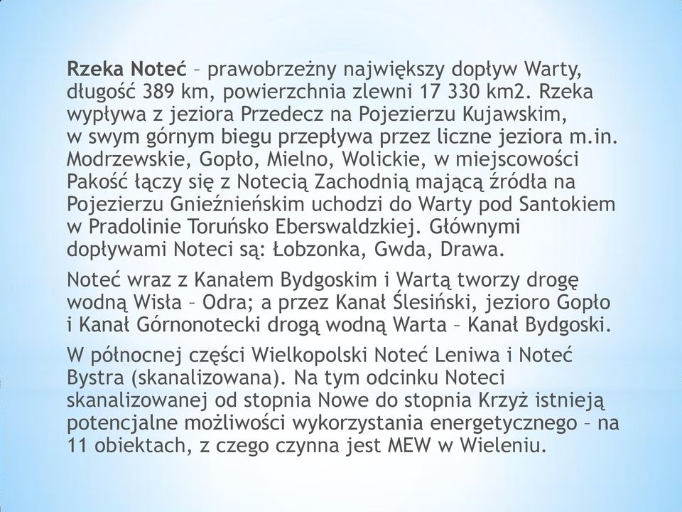 Modrzewskie, Gopło, Mielno, Wolickie, w miejscowości Pakość łączy się z Notecią Zachodnią mającą źródła na Pojezierzu Gnieźnieńskim uchodzi do Warty pod Santokiem w Pradolinie Toruńsko Eberswaldzkiej.