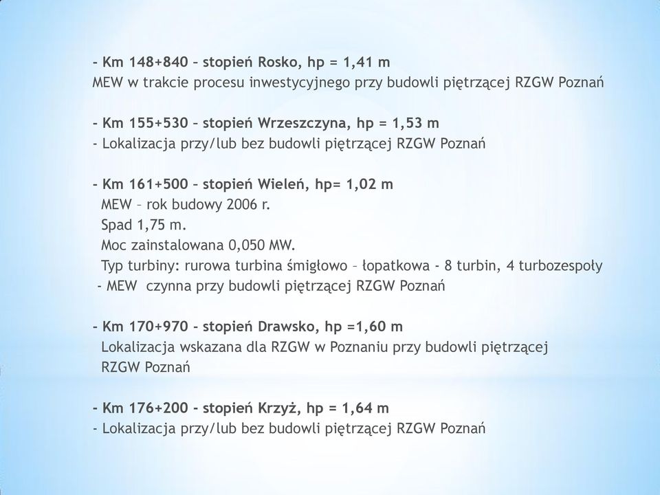 Typ turbiny: rurowa turbina śmigłowo łopatkowa - 8 turbin, 4 turbozespoły - MEW czynna przy budowli piętrzącej RZGW Poznań - Km 170+970 - stopień Drawsko, hp =1,60