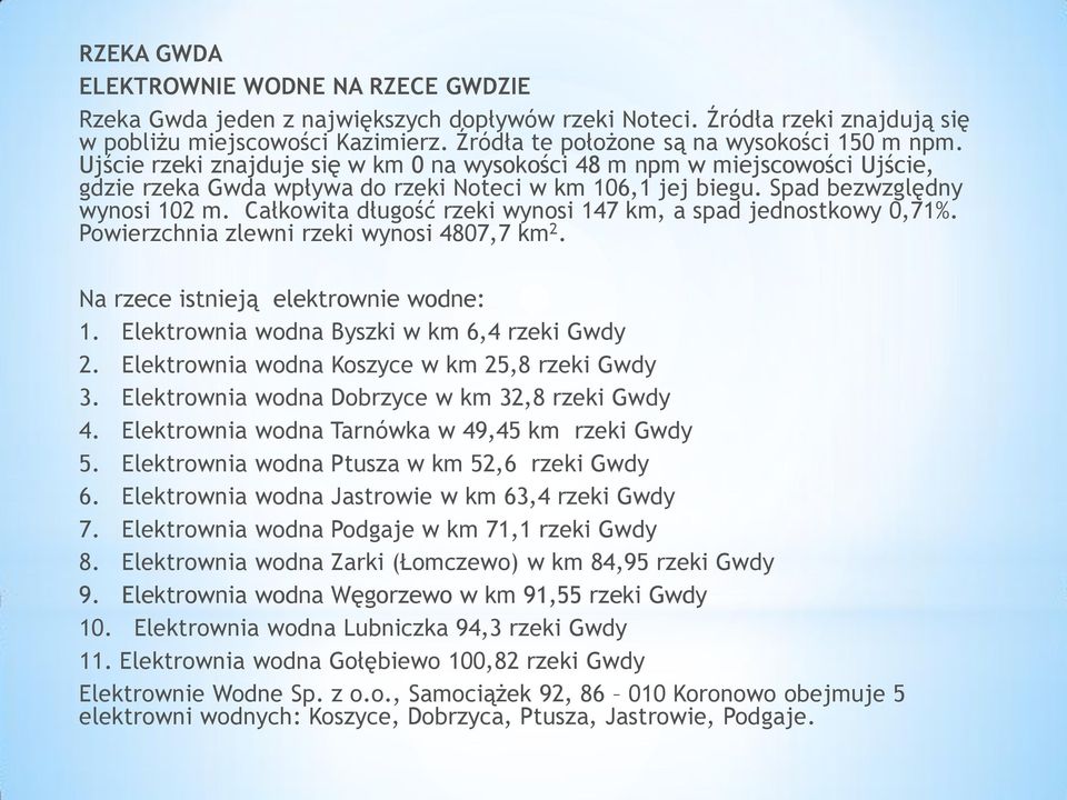Spad bezwzględny wynosi 102 m. Całkowita długość rzeki wynosi 147 km, a spad jednostkowy 0,71%. Powierzchnia zlewni rzeki wynosi 4807,7 km 2. Na rzece istnieją elektrownie wodne: 1.