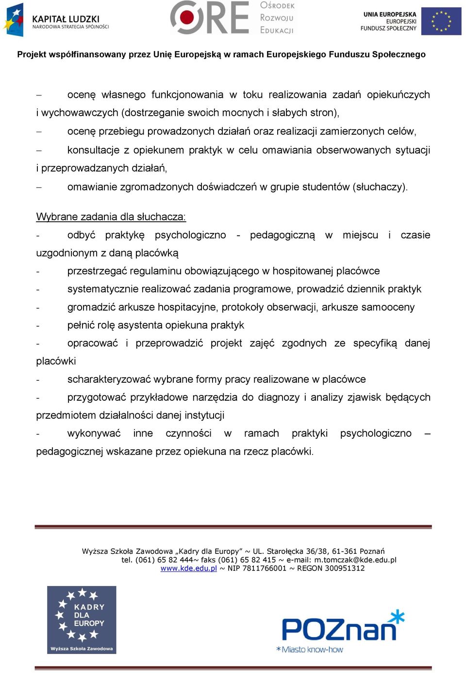 Wybrane zadania dla słuchacza: - odbyć praktykę psychologiczno - pedagogiczną w miejscu i czasie uzgodnionym z daną placówką - przestrzegać regulaminu obowiązującego w hospitowanej placówce -