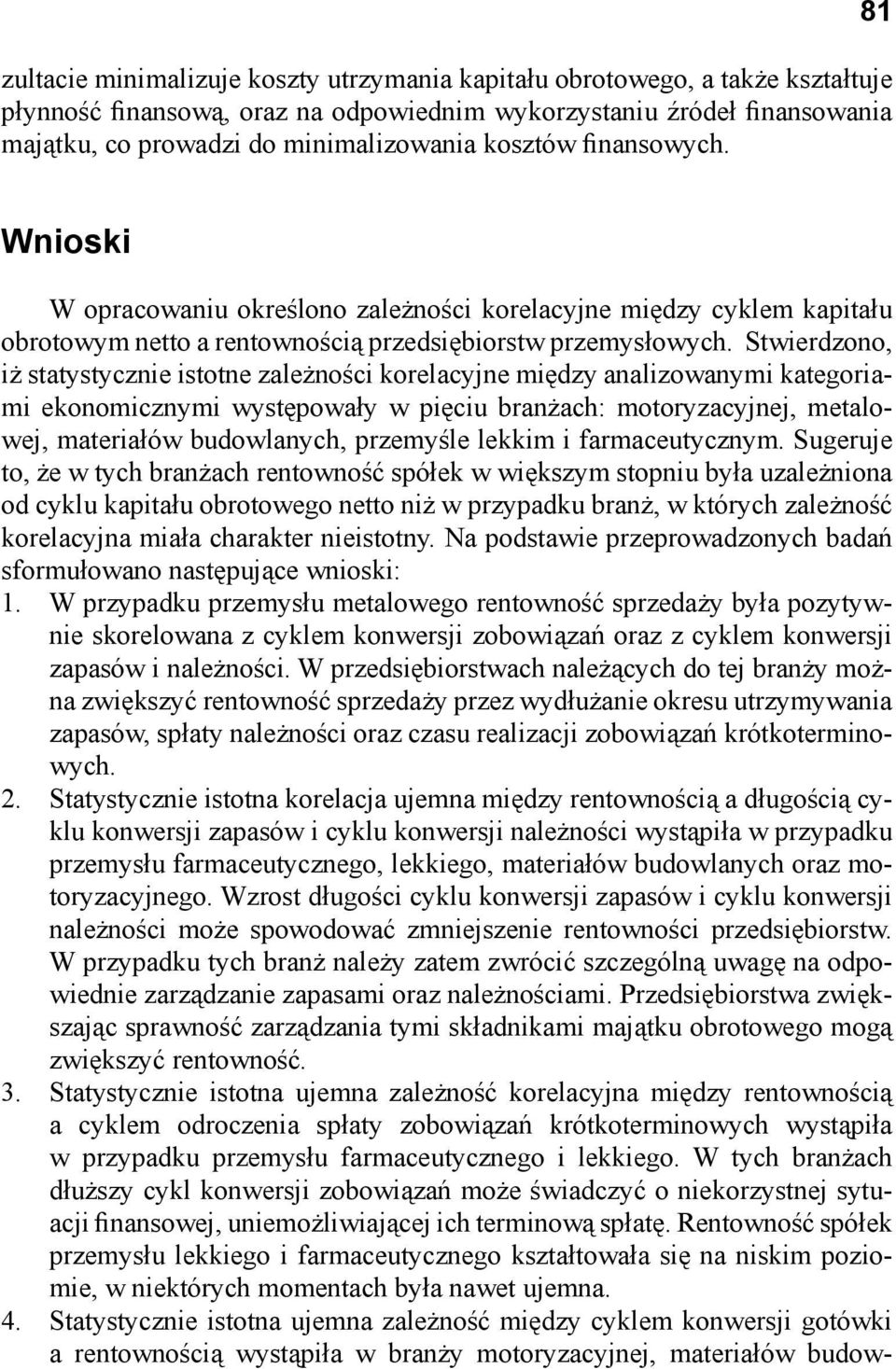 Stwierdzono, iż statystycznie istotne zależności korelacyjne między analizowanymi kategoriami ekonomicznymi występowały w pięciu branżach: motoryzacyjnej, metalowej, materiałów budowlanych, przemyśle