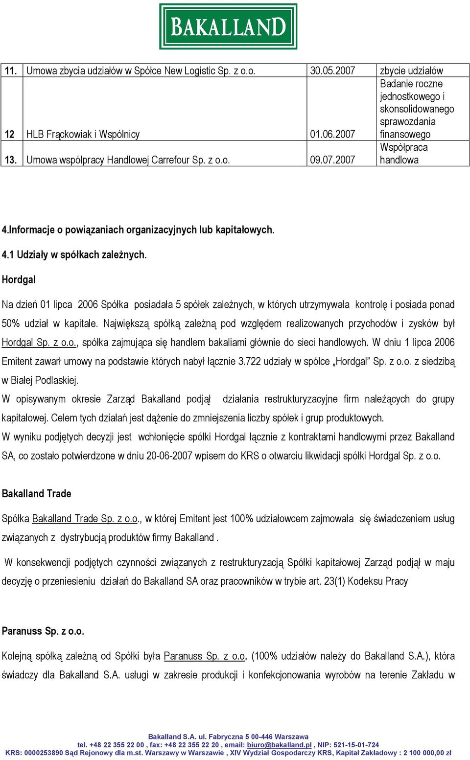 Hordgal Na dzień 01 lipca 2006 Spółka posiadała 5 spółek zależnych, w których utrzymywała kontrolę i posiada ponad 50% udział w kapitale.