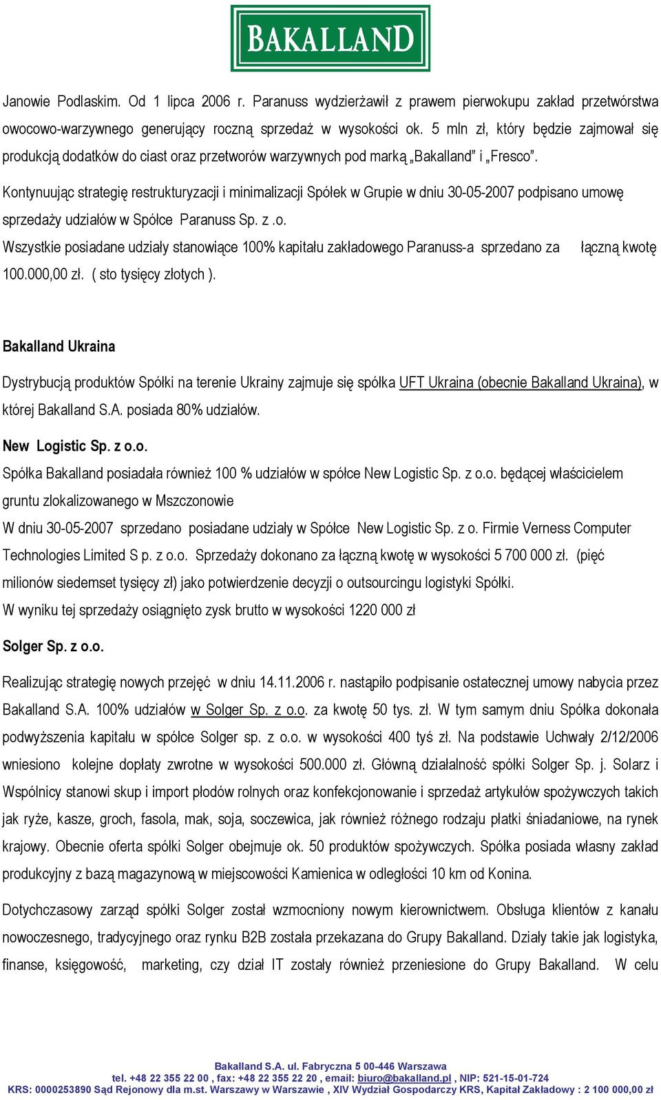 Kontynuując strategię restrukturyzacji i minimalizacji Spółek w Grupie w dniu 30-05-2007 podpisano umowę sprzedaży udziałów w Spółce Paranuss Sp. z.o. Wszystkie posiadane udziały stanowiące 100% kapitału zakładowego Paranuss-a sprzedano za łączną kwotę 100.