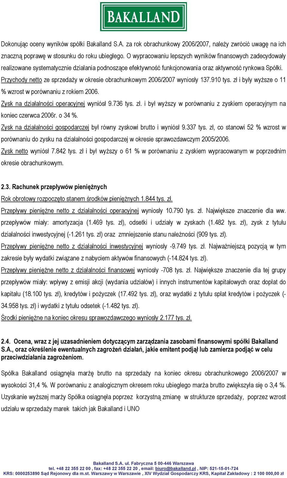 Przychody netto ze sprzedaży w okresie obrachunkowym 2006/2007 wyniosły 137.910 tys. zł i były wyższe o 11 % wzrost w porównaniu z rokiem 2006. Zysk na działalności operacyjnej wyniósł 9.736 tys. zł. i był wyższy w porównaniu z zyskiem operacyjnym na koniec czerwca 2006r.