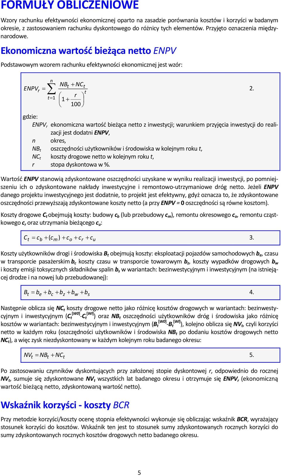 Ekonomiczna wartość bieżąca netto ENPV Podstawowym wzorem rachunku efektywności ekonomicznej jest wzór: n NBt + NCt ENPVr = t t= 1 r 1 + 100 gdzie: ENPV r ekonomiczna wartość bieżąca netto z