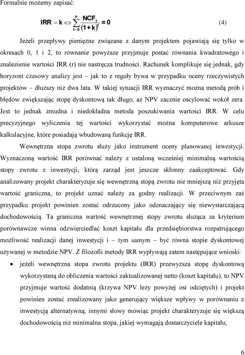 Rachunek komplikuje się jednak, gdy horyzont czasowy analizy jest jak to z reguły bywa w przypadku oceny rzeczywistych projektów dłuższy niż dwa lata.