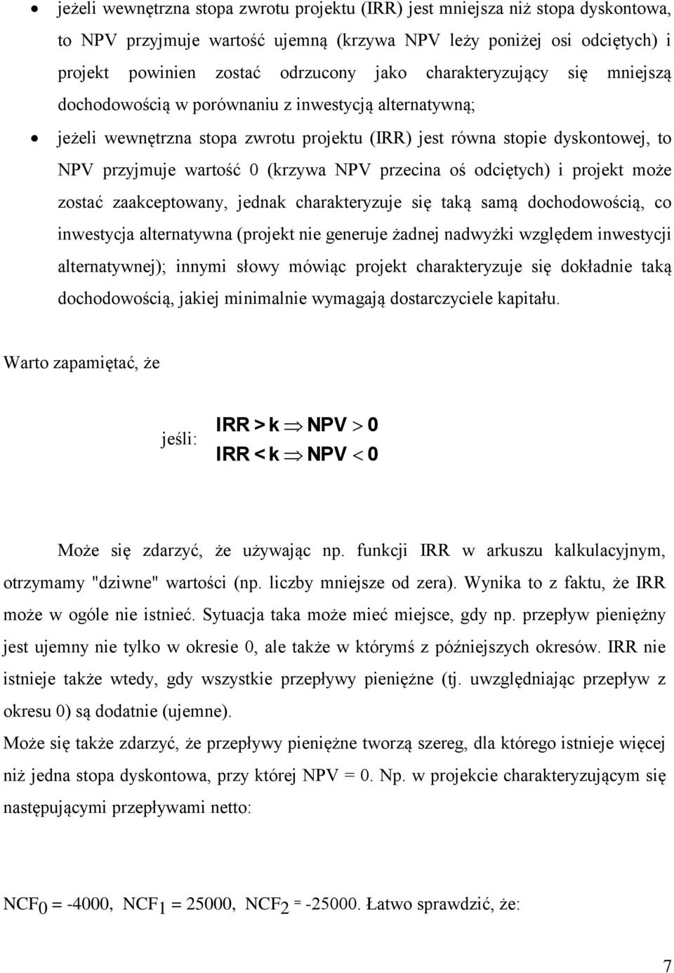 przecina oś odciętych) i projekt może zostać zaakceptowany, jednak charakteryzuje się taką samą dochodowością, co inwestycja alternatywna (projekt nie generuje żadnej nadwyżki względem inwestycji