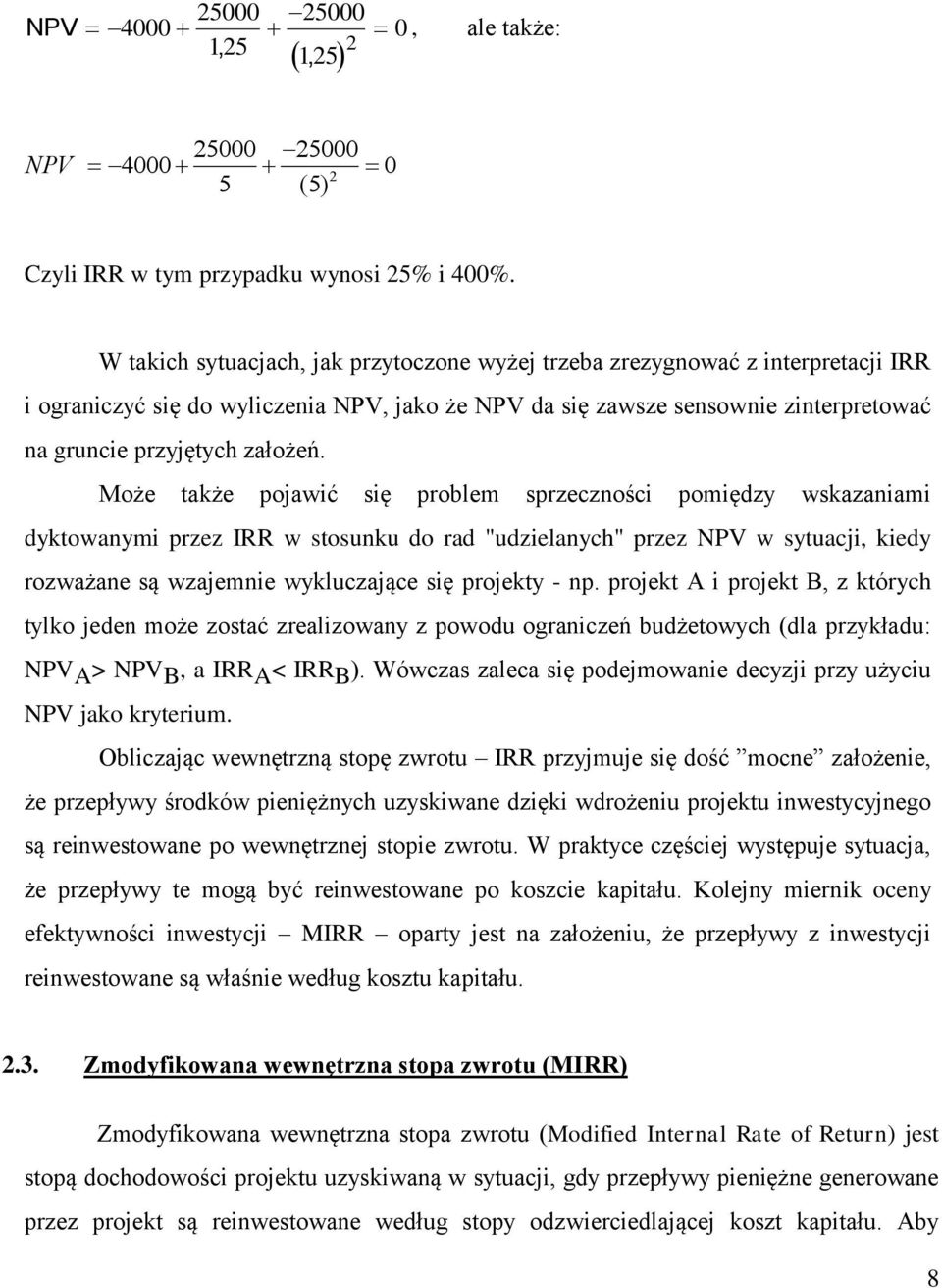 Może także pojawić się problem sprzeczności pomiędzy wskazaniami dyktowanymi przez IRR w stosunku do rad "udzielanych" przez NPV w sytuacji, kiedy rozważane są wzajemnie wykluczające się projekty -