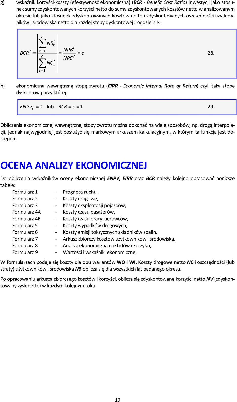 NPB = NPC r = e 28. h) ekonomiczną wewnętrzną stopę zwrotu (EIRR Economic Internal Rate of Return) czyli taką stopę dyskontową przy której: ENPV r = 0 lub BCR = e = 1 29.