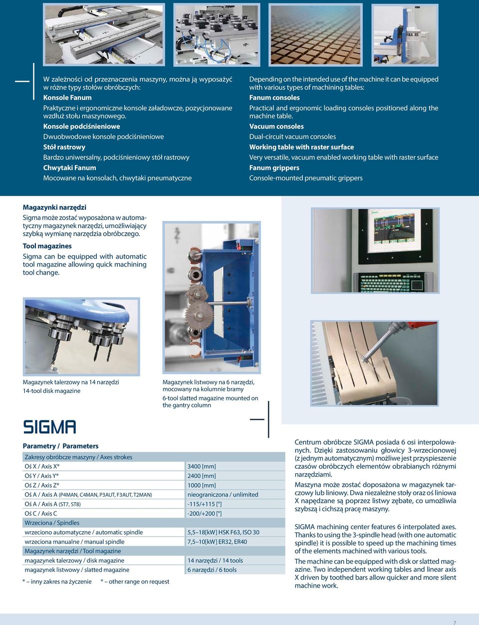 intended use of the machine it can be equipped with various types of machining tables: Fanum consoles Practical and ergonomic loading consoles positioned along the machine table.