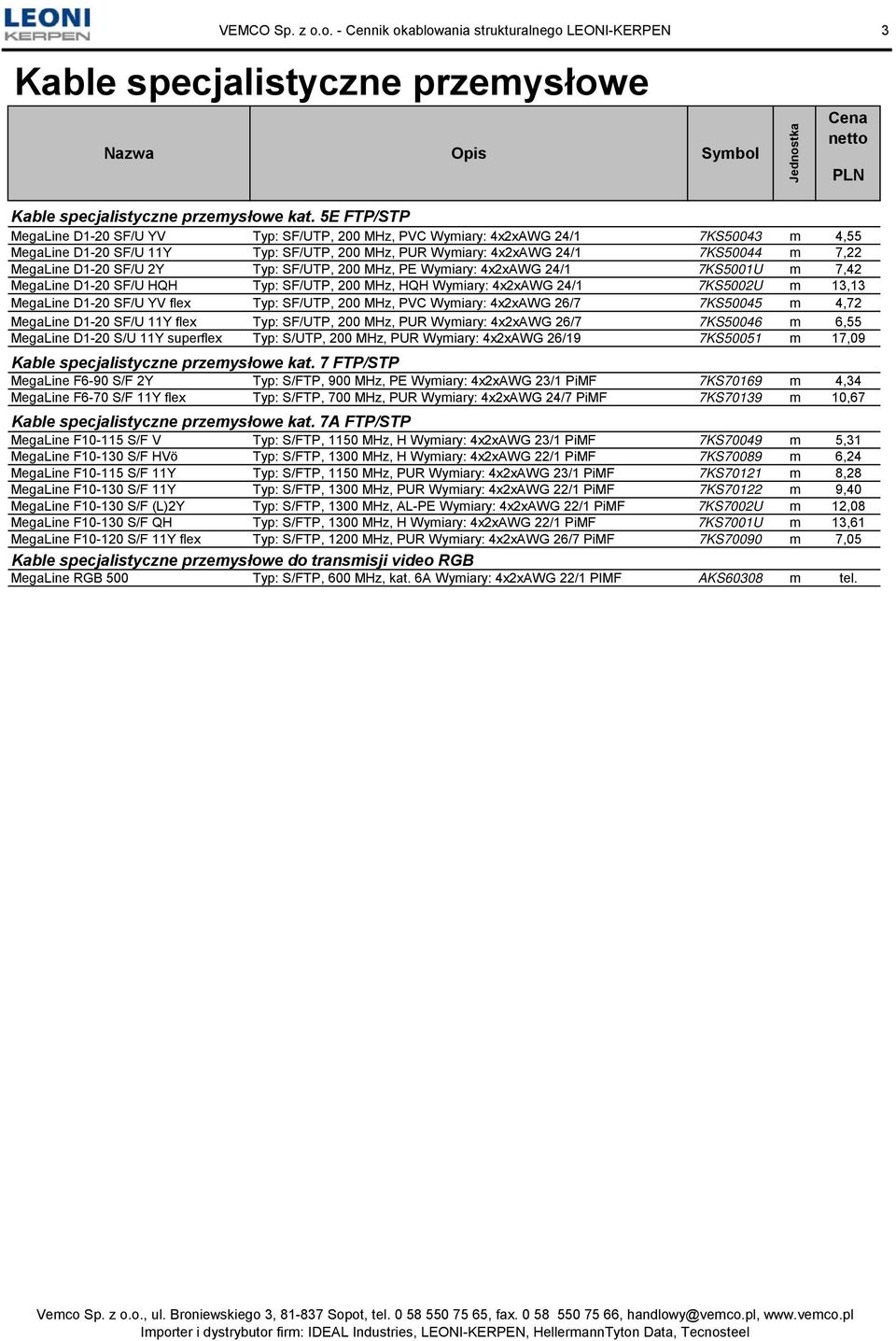 D1-20 SF/U 2Y Typ: SF/UTP, 200 MHz, PE Wymiary: 4x2xAWG 24/1 7KS5001U m 7,42 MegaLine D1-20 SF/U HQH Typ: SF/UTP, 200 MHz, HQH Wymiary: 4x2xAWG 24/1 7KS5002U m 13,13 MegaLine D1-20 SF/U YV flex Typ: