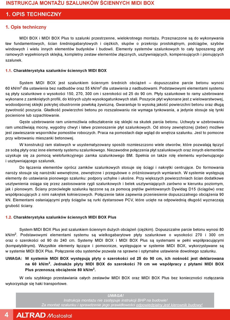 Elementy systemów szalunkowych to cały typoszereg płyt ramowych wypełnionych sklejką, kompletny zestaw elementów złącznych, usztywniających, kompensujących i pionujących szalunek. 1.