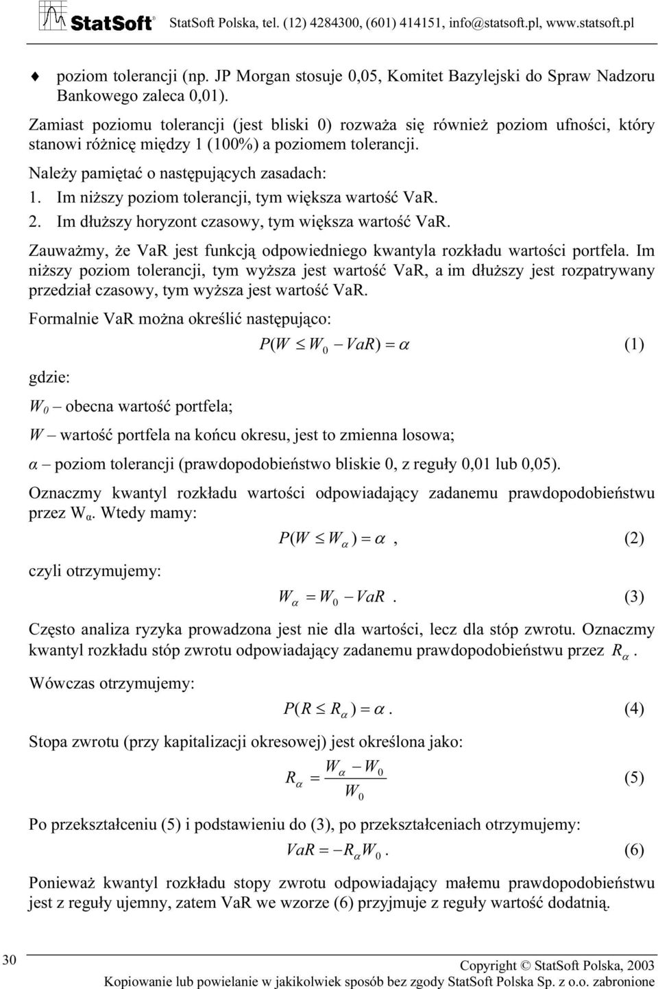 Im niższy poziom olerancji, ym większa warość VaR. 2. Im dłuższy horyzon czasowy, ym większa warość VaR. Zauważmy, że VaR jes funkcją odpowiedniego kwanyla rozkładu warości porfela.