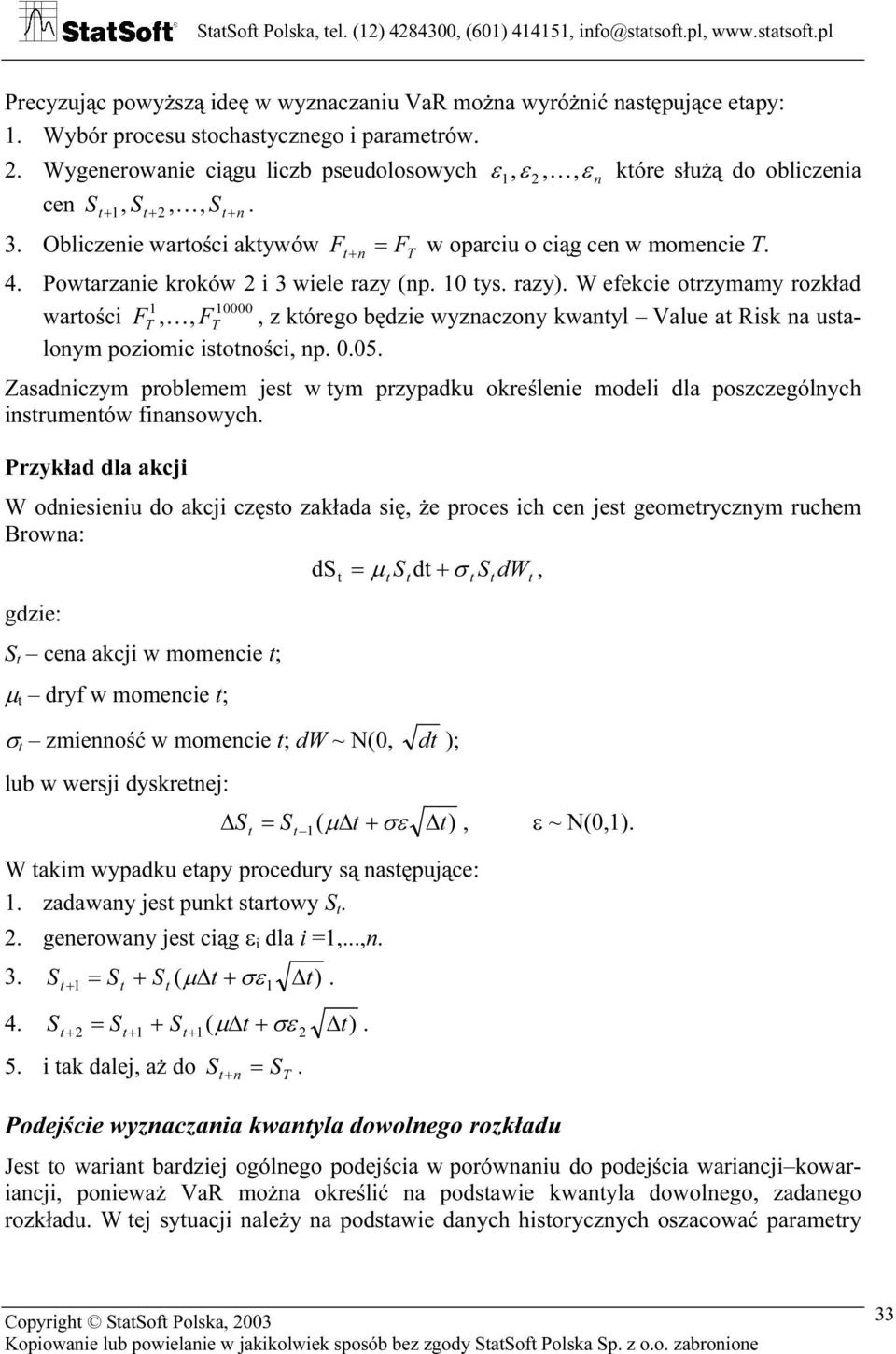 Powarzanie kroków 2 i 3 wiele razy (np. 10 ys. razy). W efekcie orzymamy rozkład 1 10000 warości FT, K, FT, z kórego będzie wyznaczony kwanyl Value a Risk na usalonym poziomie isoności, np. 0.05.