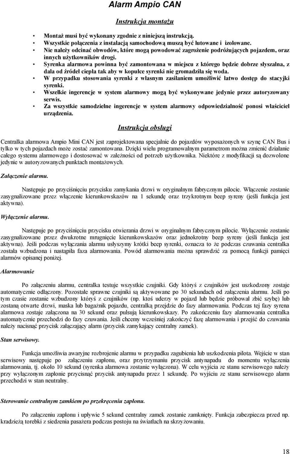 Syrenka alarmowa powinna być zamontowana w miejscu z którego będzie dobrze słyszalna, z dala od źródeł ciepła tak aby w kopułce syrenki nie gromadziła się woda.