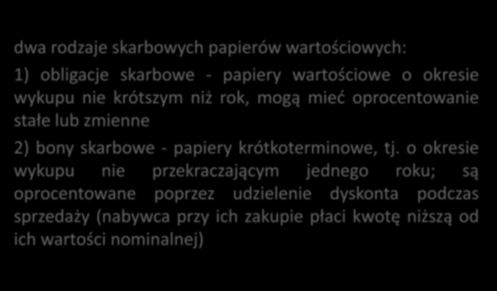 Skarbowe papiery wartościowe dwa rodzaje skarbowych papierów wartościowych: 1) obligacje skarbowe - papiery wartościowe o okresie wykupu nie krótszym niż rok, mogą mieć oprocentowanie stałe lub