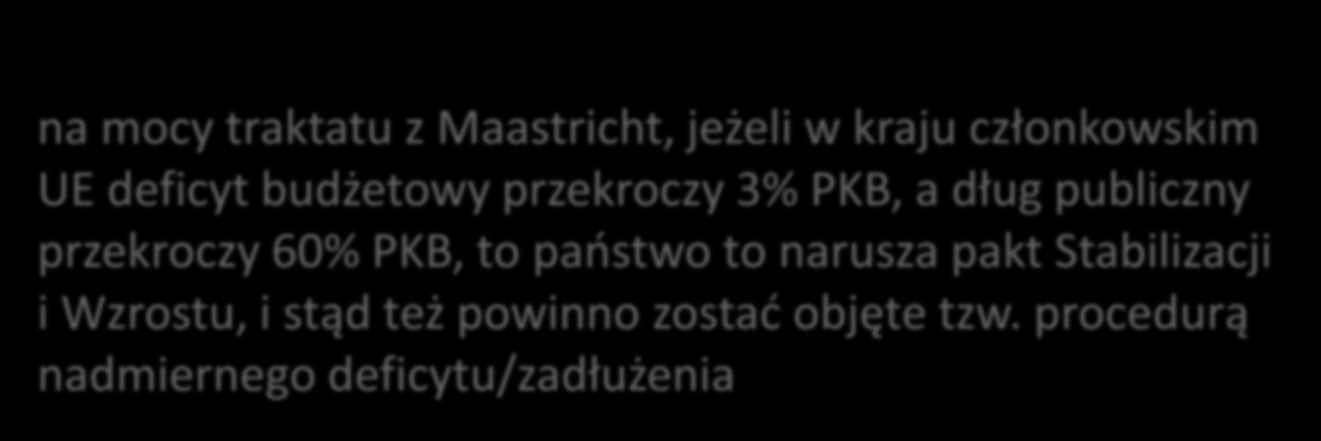 na mocy traktatu z Maastricht, jeżeli w kraju członkowskim UE deficyt budżetowy przekroczy 3% PKB, a dług publiczny przekroczy 60%