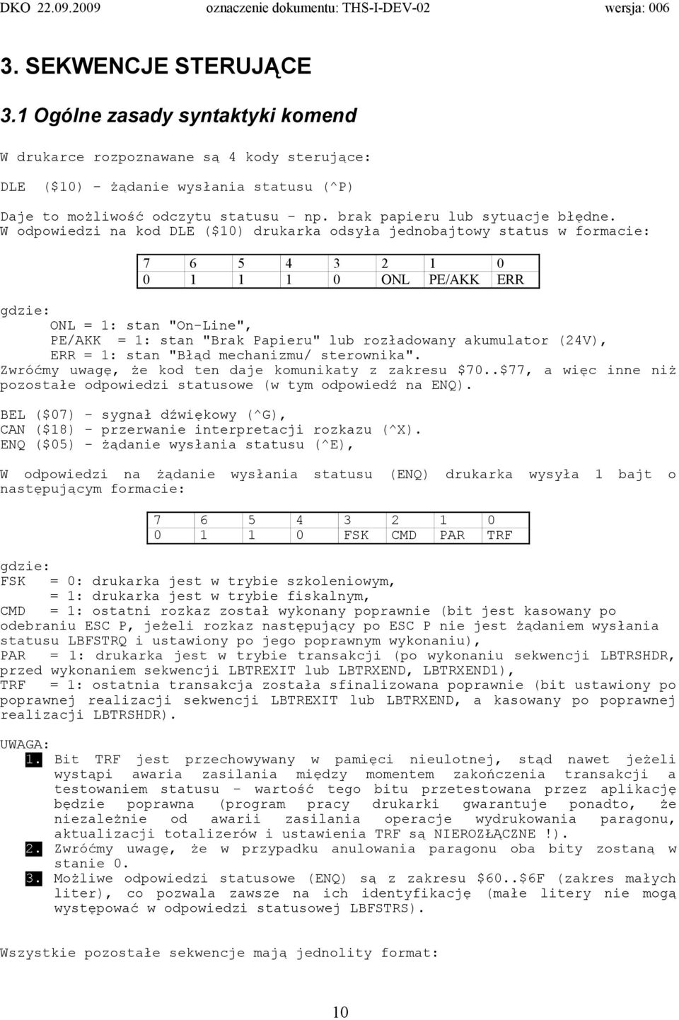 W odpowiedzi na kod DLE ($10) drukarka odsyła jednobajtowy status w formacie: 7 6 5 4 3 2 1 0 0 1 1 1 0 ONL PE/AKK ERR gdzie: ONL = 1: stan "On-Line", PE/AKK = 1: stan "Brak Papieru" lub rozładowany