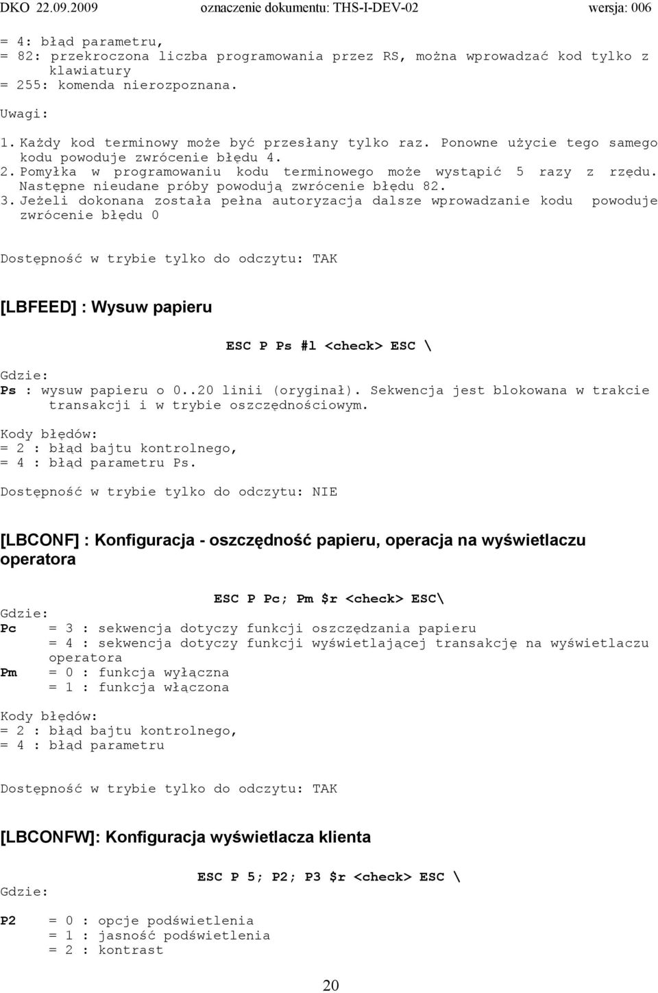 Jeżeli dokonana została pełna autoryzacja dalsze wprowadzanie kodu powoduje zwrócenie błędu 0 Dostępność w trybie tylko do odczytu: TAK [LBFEED] : Wysuw papieru ESC P Ps #l <check> ESC \ Ps : wysuw