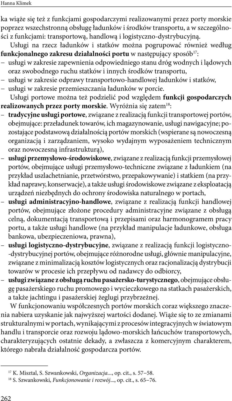 Usługi na rzecz ładunków i statków można pogrupować również według funkcjonalnego zakresu działalności portu w następujący sposób 17 : usługi w zakresie zapewnienia odpowiedniego stanu dróg wodnych i