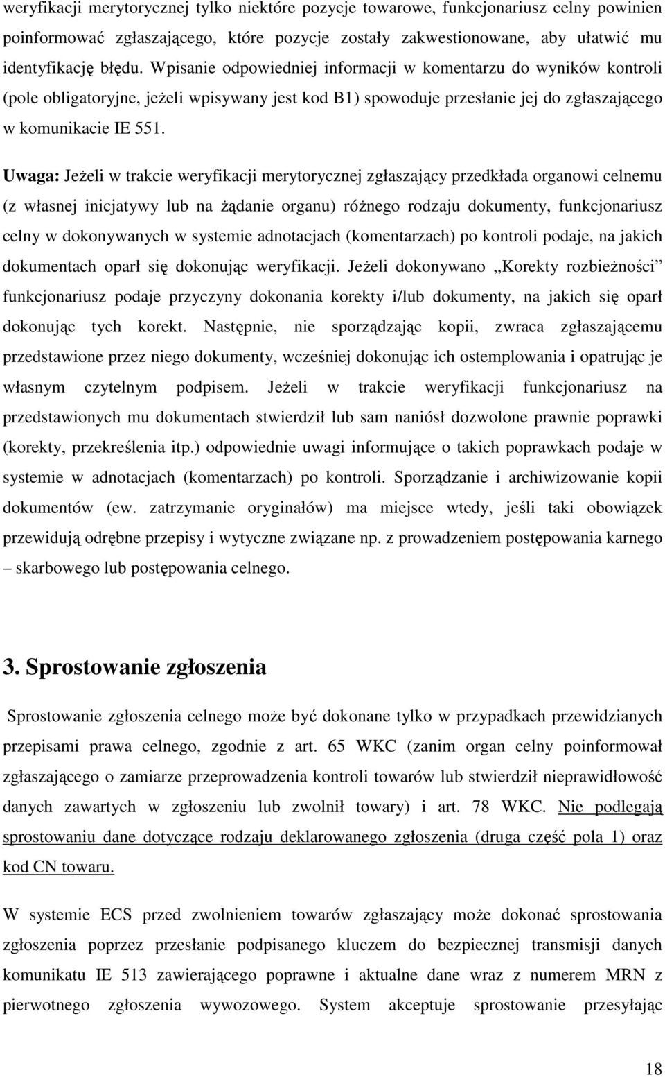 Uwaga: JeŜeli w trakcie weryfikacji merytorycznej zgłaszający przedkłada organowi celnemu (z własnej inicjatywy lub na Ŝądanie organu) róŝnego rodzaju dokumenty, funkcjonariusz celny w dokonywanych w