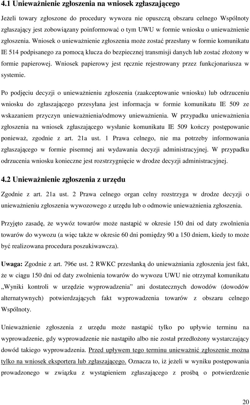 Wniosek o uniewaŝnienie zgłoszenia moŝe zostać przesłany w formie komunikatu IE 514 podpisanego za pomocą klucza do bezpiecznej transmisji danych lub zostać złoŝony w formie papierowej.