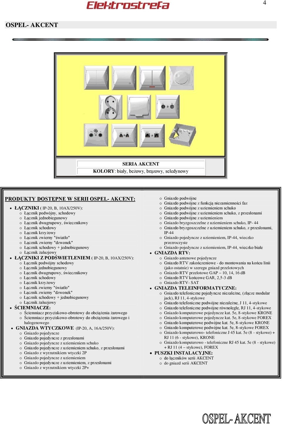 PODŚWIETLENIEM ( IP-20, B, 10AX/250V): o Łącznik podwójny schodowy o Łącznik jednobiegunowy o Łącznik dwugrupowy, świecznikowy o Łącznik schodowy o Łącznik krzyżowy o Łącznik zwierny "światło" o
