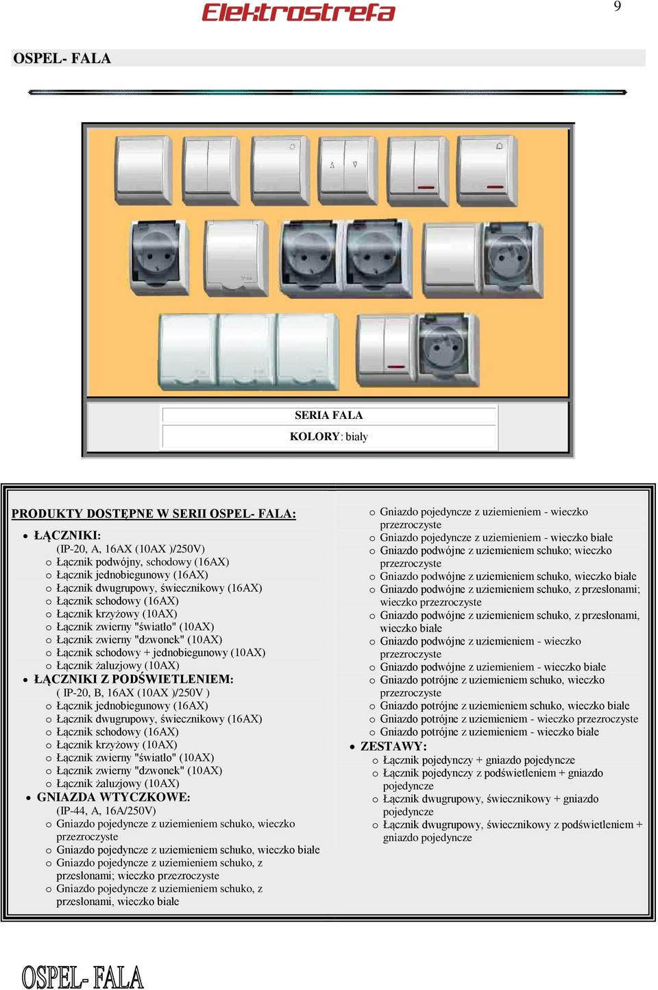 Łącznik żaluzjowy (10AX) ŁĄCZNIKI Z PODŚWIETLENIEM: ( IP-20, B, 16AX (10AX )/250V ) o Łącznik jednobiegunowy (16AX) o Łącznik dwugrupowy, świecznikowy (16AX) o Łącznik schodowy (16AX) o Łącznik