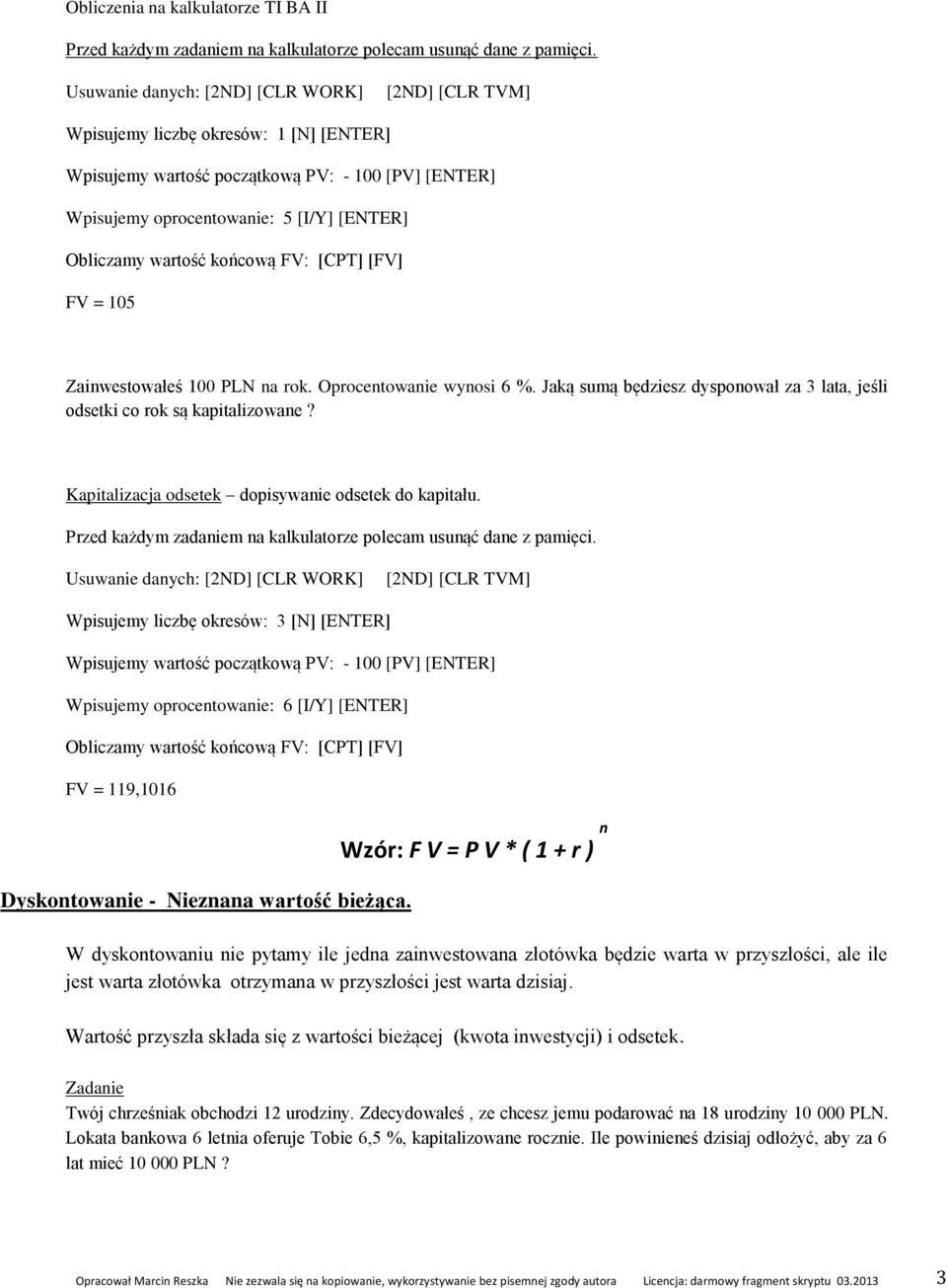 wartość końcową FV: [CPT] [FV] FV = 105 Zainwestowałeś 100 PLN na rok. Oprocentowanie wynosi 6 %. Jaką sumą będziesz dysponował za 3 lata, jeśli odsetki co rok są kapitalizowane?