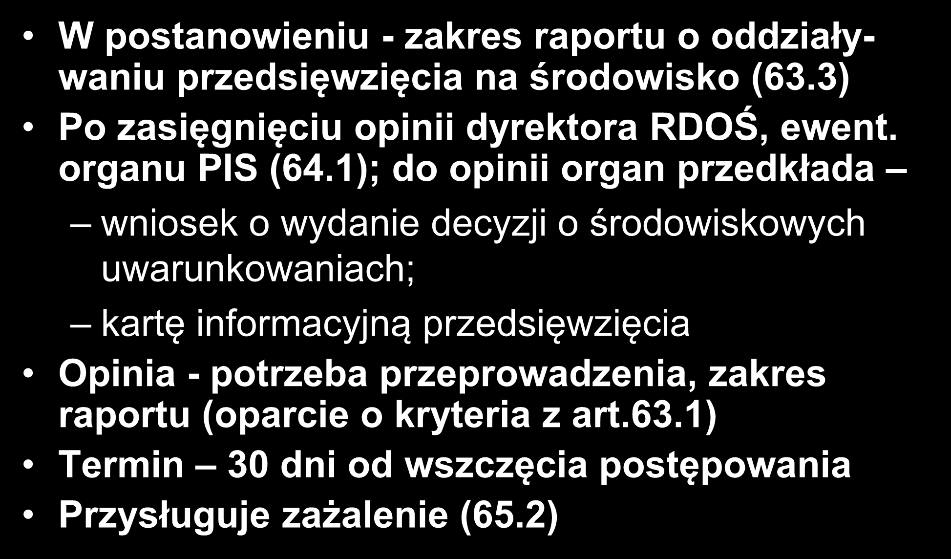 POSTANOWIENIE (art.64) W postanowieniu - zakres raportu o oddziaływaniu przedsięwzięcia na środowisko (63.3) Po zasięgnięciu opinii dyrektora RDOŚ, ewent. organu PIS (64.