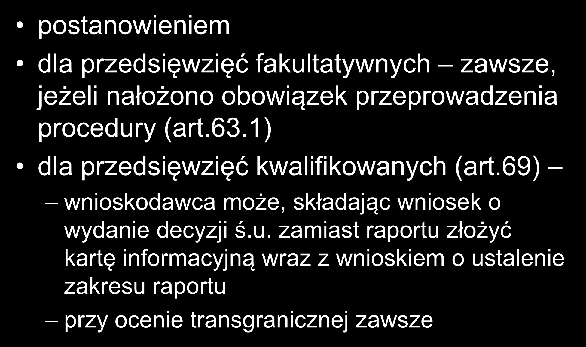 postanowieniem dla przedsięwzięć fakultatywnych zawsze, jeżeli nałożono obowiązek przeprowadzenia procedury (art.63.1) dla przedsięwzięć kwalifikowanych (art.