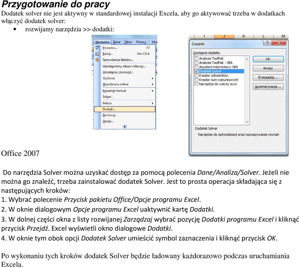 Jest to prosta operacja składająca się z następujących kroków: 1. Wybrać polecenie Przycisk pakietu Office/Opcje programu Excel. 2. W oknie dialogowym Opcje programu Excel uaktywnić kartę Dodatki. 3.