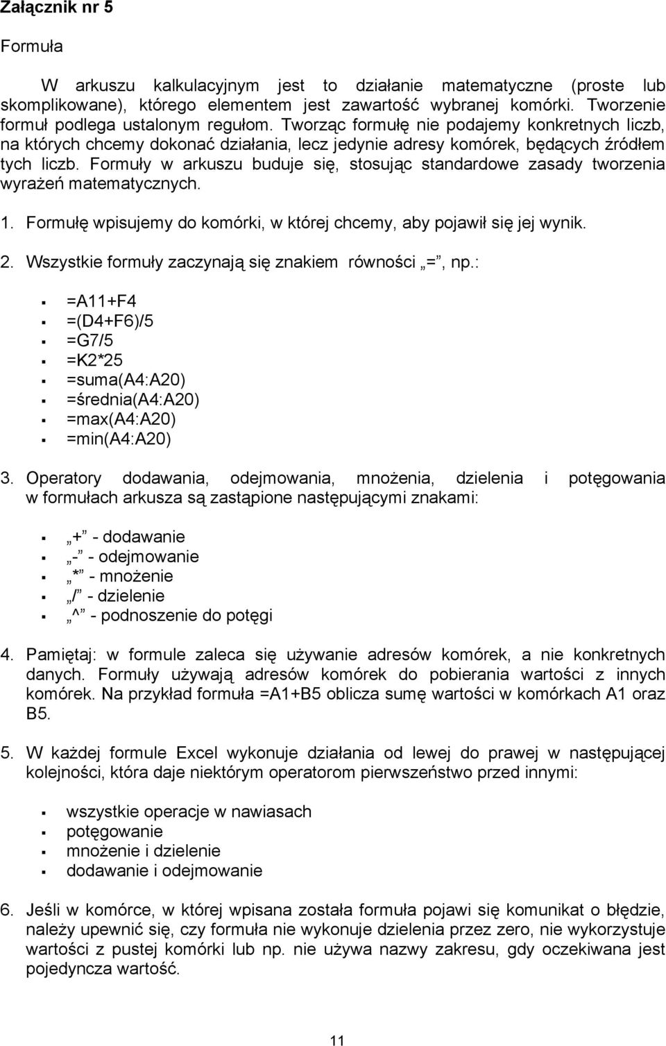 Formuły w arkuszu buduje się, stosując standardowe zasady tworzenia wyrażeń matematycznych. 1. Formułę wpisujemy do komórki, w której chcemy, aby pojawił się jej wynik. 2.