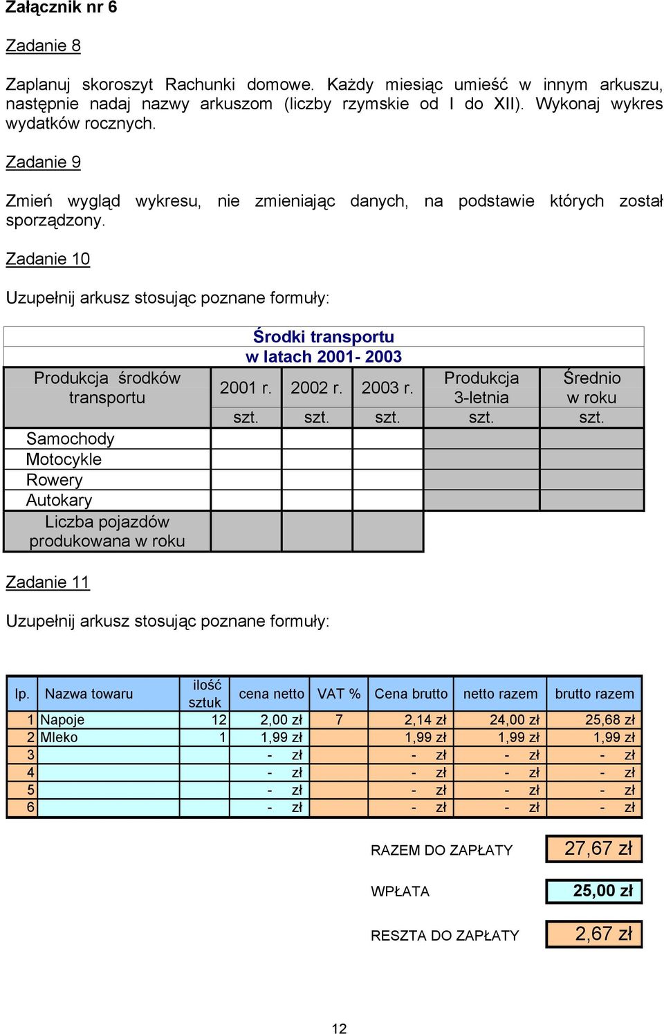 Zadanie 10 Uzupełnij arkusz stosując poznane formuły: Produkcja środków transportu Samochody Motocykle Rowery Autokary Liczba pojazdów produkowana w roku Środki transportu w latach 2001-2003 2001 r.