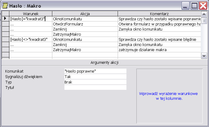 Dla warunku [Hasło]= kwadrat3 : Akcja Argument akcji Okno Komunikatu tekst komunikatu Hasło poprawne OtwórzFormularz nazwa formularza Kierownicy zarobki Zamknij typ obiektu Formularz, nazwa obiektu