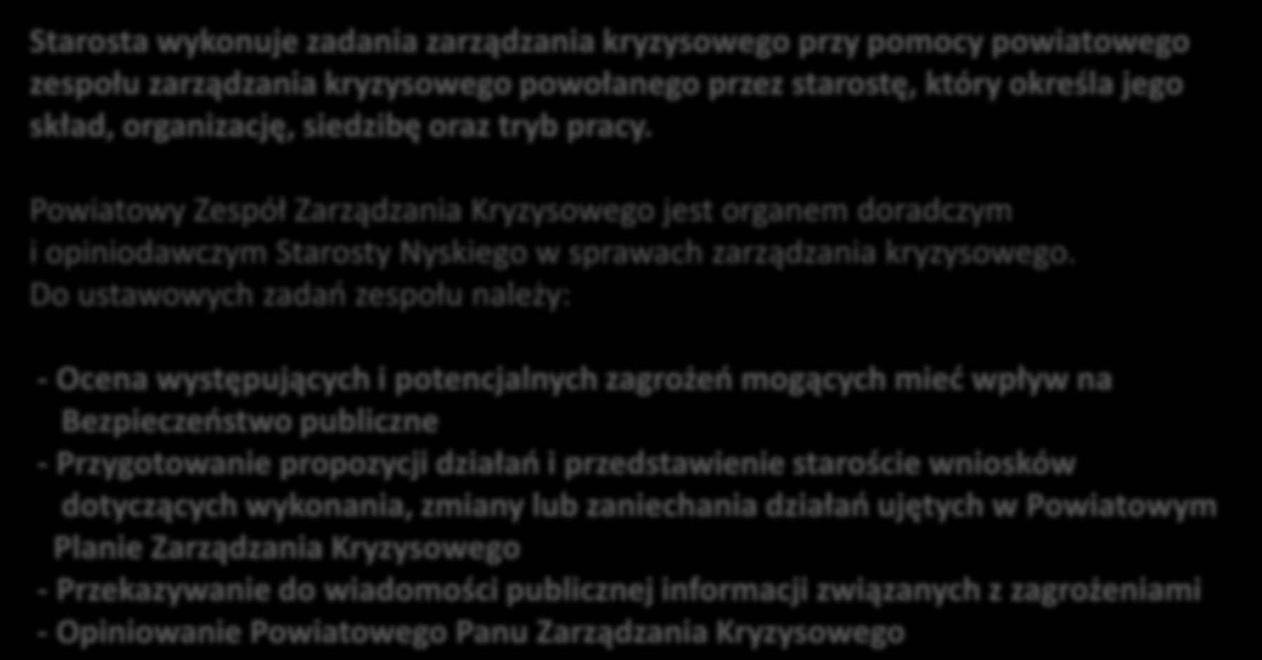 Starosta wykonuje zadania zarządzania kryzysowego przy pomocy powiatowego zespołu zarządzania kryzysowego powołanego przez starostę, który określa jego skład, organizację, siedzibę oraz tryb pracy.