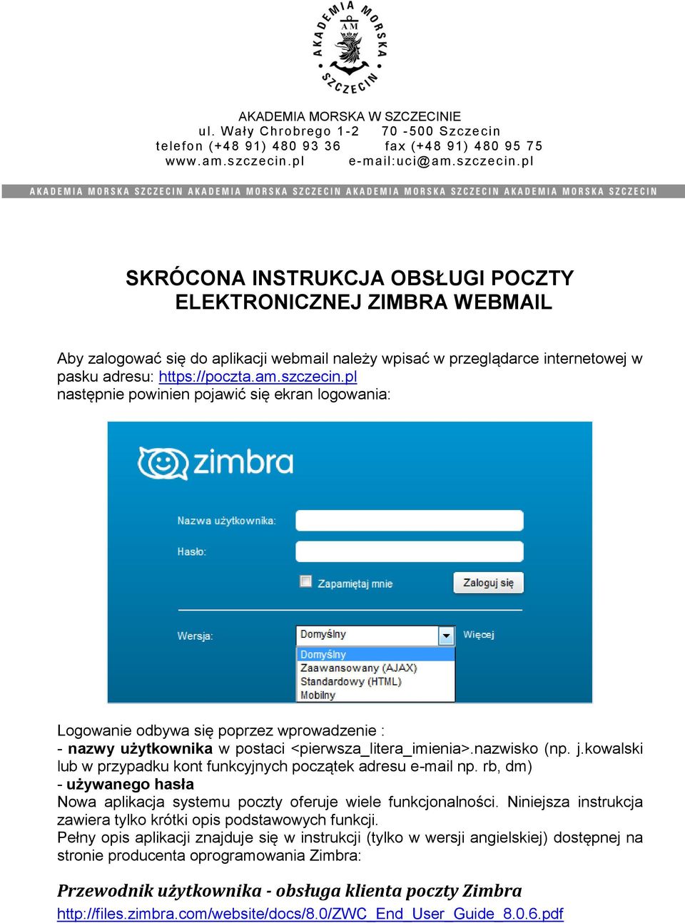 pl SKRÓCONA INSTRUKCJA OBSŁUGI POCZTY ELEKTRONICZNEJ ZIMBRA WEBMAIL Aby zalogować się do aplikacji webmail należy wpisać w przeglądarce internetowej w pasku adresu: https://poczta.am.szczecin.