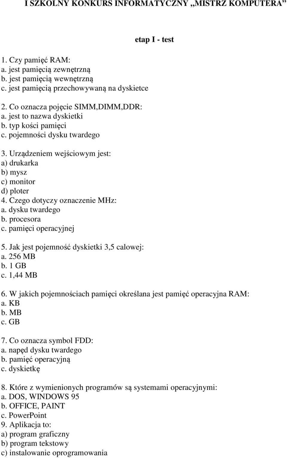Czego dotyczy oznaczenie MHz: a. dysku twardego b. procesora c. pamięci operacyjnej 5. Jak jest pojemność dyskietki 3,5 calowej: a. 256 MB b. 1 GB c. 1,44 MB etap I - test 6.