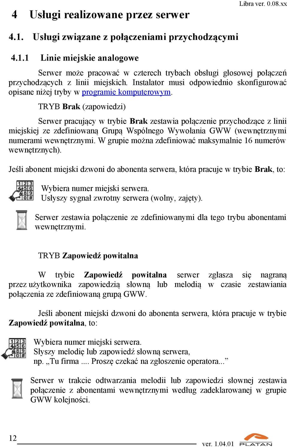 TRYB Brak (zapowiedzi) Serwer pracujący w trybie Brak zestawia połączenie przychodzące z linii miejskiej ze zdefiniowaną Grupą Wspólnego Wywołania GWW (wewnętrznymi numerami wewnętrznymi.