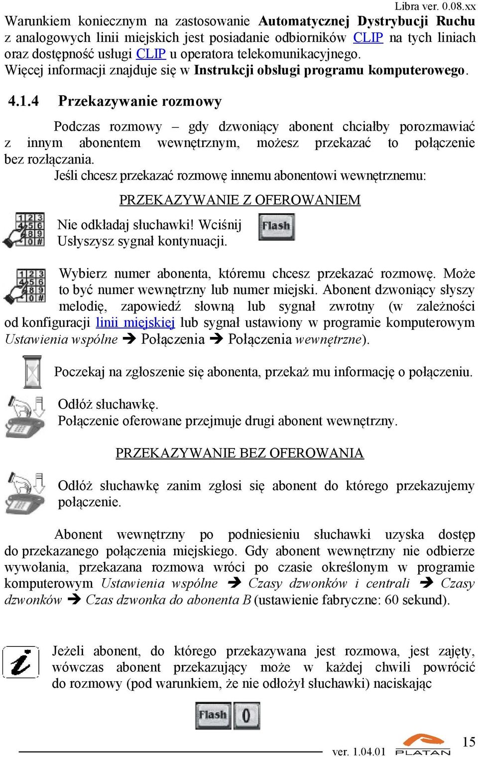 4 Przekazywanie rozmowy Podczas rozmowy gdy dzwoniący abonent chciałby porozmawiać z innym abonentem wewnętrznym, możesz przekazać to połączenie bez rozłączania.