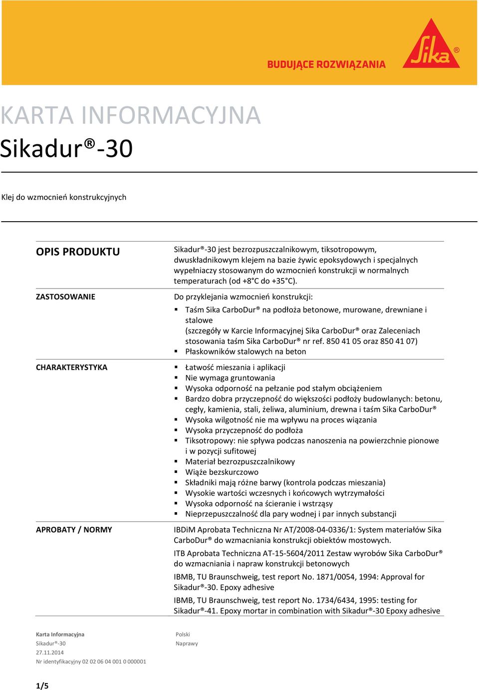 Do przyklejania wzmocnień konstrukcji: Taśm Sika CarboDur na podłoża betonowe, murowane, drewniane i stalowe (szczegóły w Karcie Informacyjnej Sika CarboDur oraz Zaleceniach nr ref.