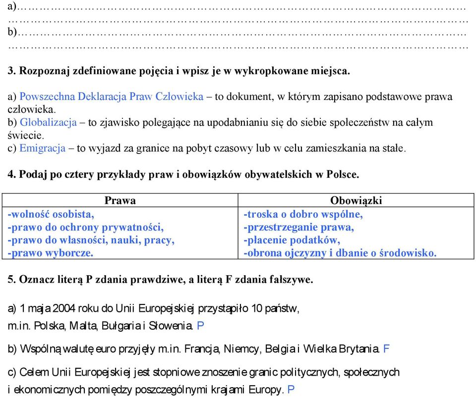 Podaj po cztery przykłady praw i obowiązków obywatelskich w Polsce. Prawa -wolność osobista, -prawo do ochrony prywatności, -prawo do własności, nauki, pracy, -prawo wyborcze.