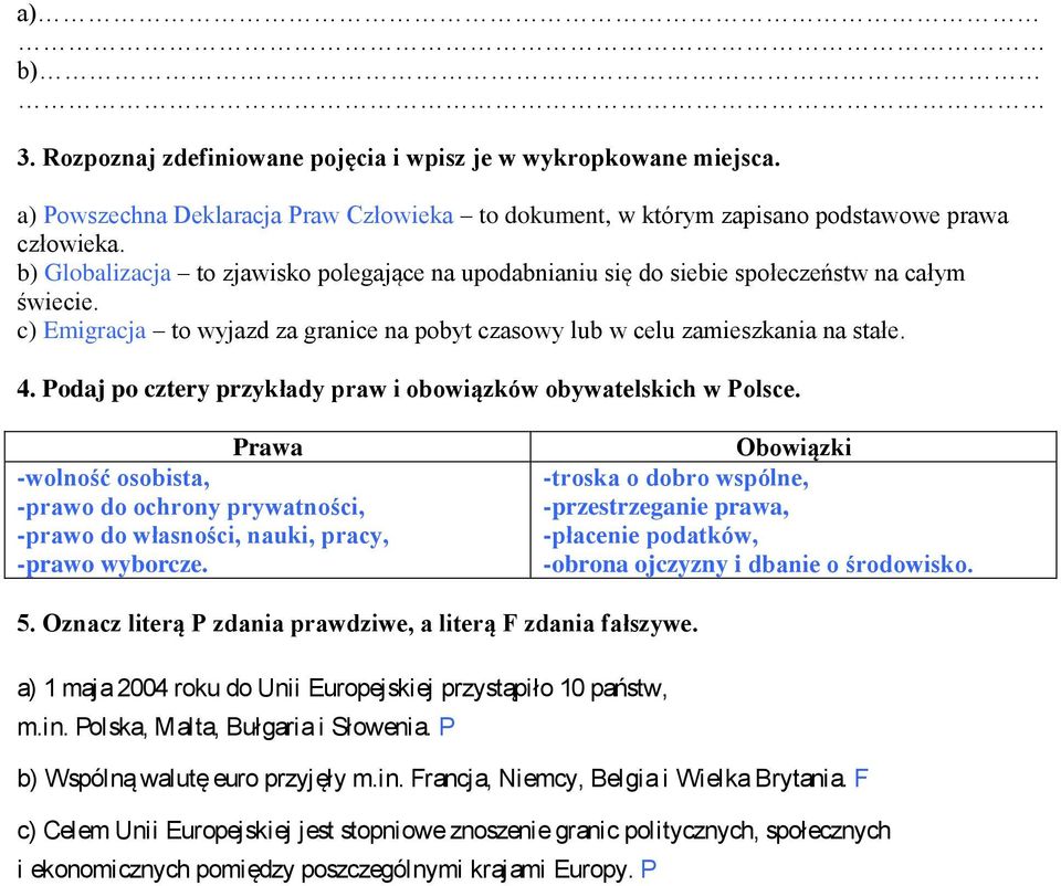 Podaj po cztery przykłady praw i obowiązków obywatelskich w Polsce. Prawa -wolność osobista, -prawo do ochrony prywatności, -prawo do własności, nauki, pracy, -prawo wyborcze.