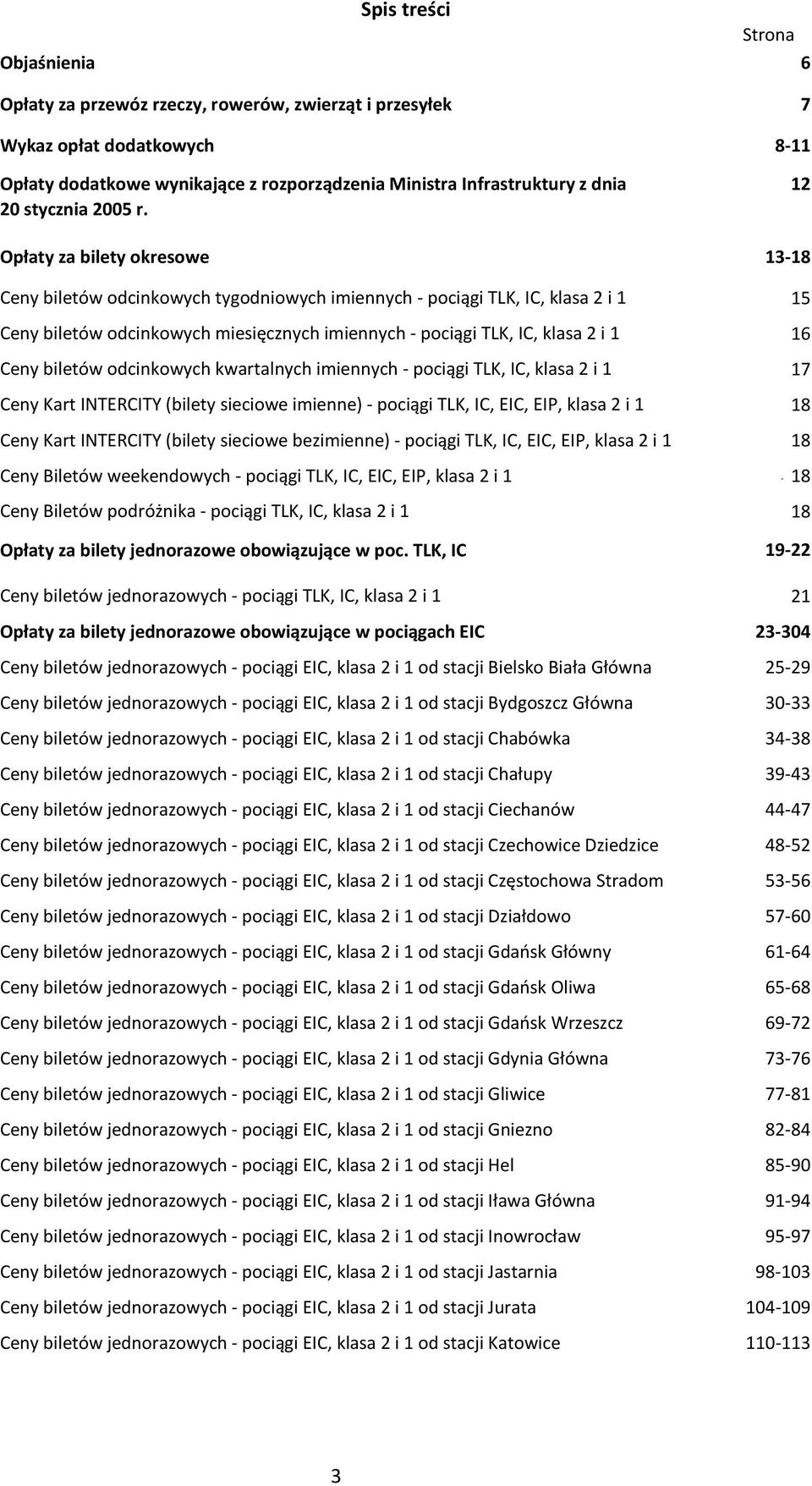 12 Opłaty za bilety okresowe 13-18 Ceny biletów odcinkowych tygodniowych imiennych - pociągi TLK, IC, klasa 2 i 1 Ceny biletów odcinkowych miesięcznych imiennych - pociągi TLK, IC, klasa 2 i 1 Ceny