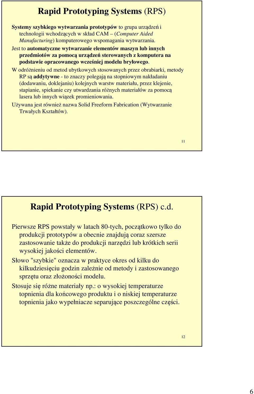 W odróżnieniu od metod ubytkowych stosowanych przez obrabiarki, metody RP są addytywne - to znaczy polegają na stopniowym nakładaniu (dodawaniu, doklejaniu) kolejnych warstw materiału, przez