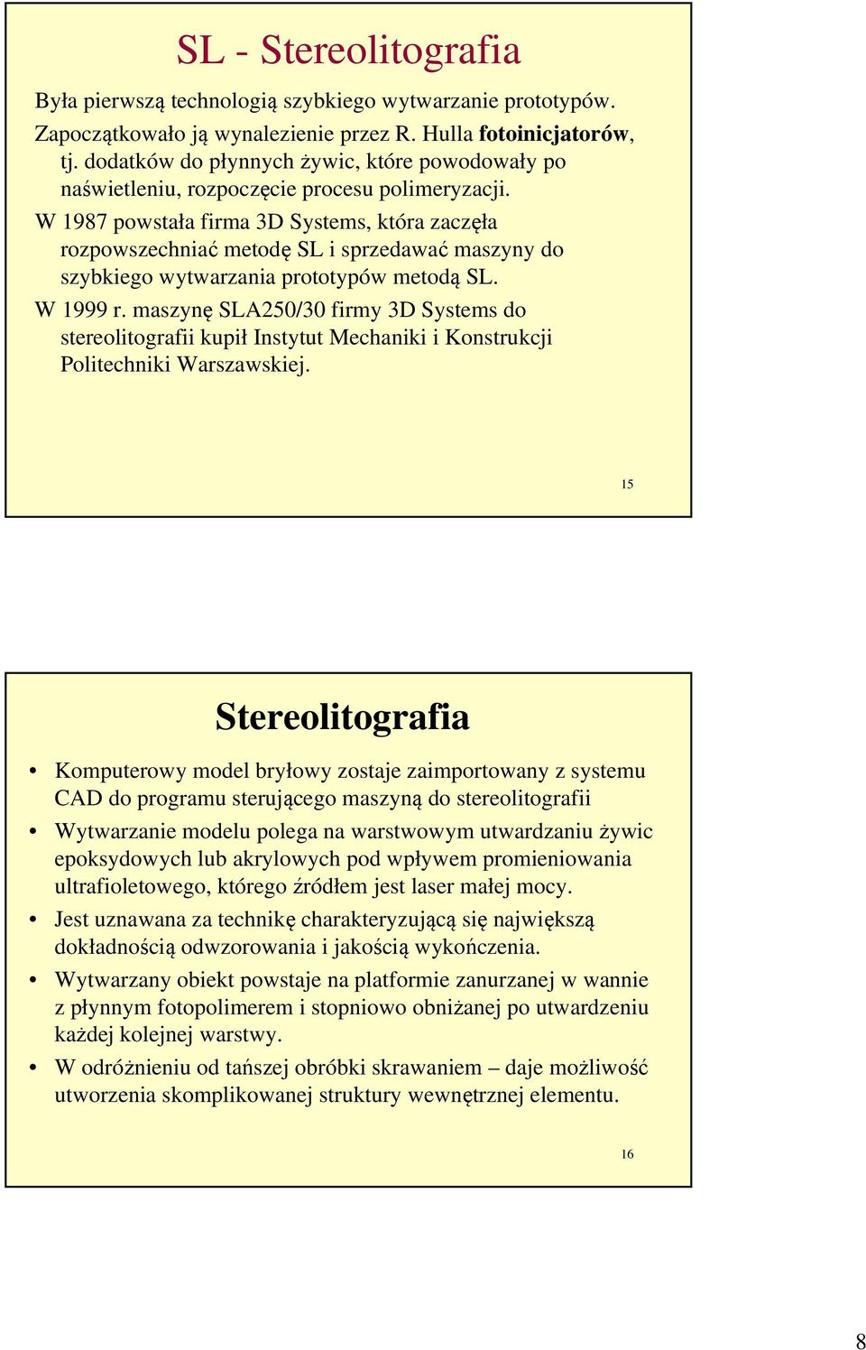 W 1987 powstała firma 3D Systems, która zaczęła rozpowszechniać metodę SL i sprzedawać maszyny do szybkiego wytwarzania prototypów metodą SL. W 1999 r.