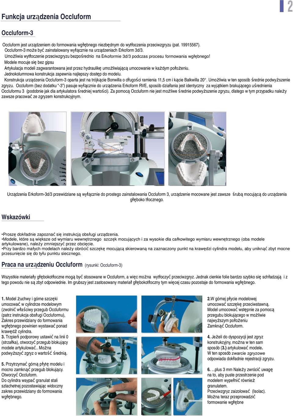 Modele mocuje się bez gipsu Artykulacja modeli zagwarantowana jest przez hydraulikę umożliwiającą umocowanie w każdym położeniu Jednokolumnowa konstrukcja zapewnia najlepszy dostęp do modelu
