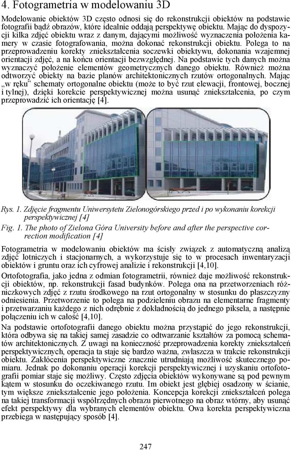 oiektwu, dokonania wzajemnej orientacji zdjęć, a na końcu orientacji ezwzględnej Na podstawie tch danch moŝna wznaczć połoŝenie elementów geometrcznch danego oiektu RównieŜ moŝna odtworzć oiekt na